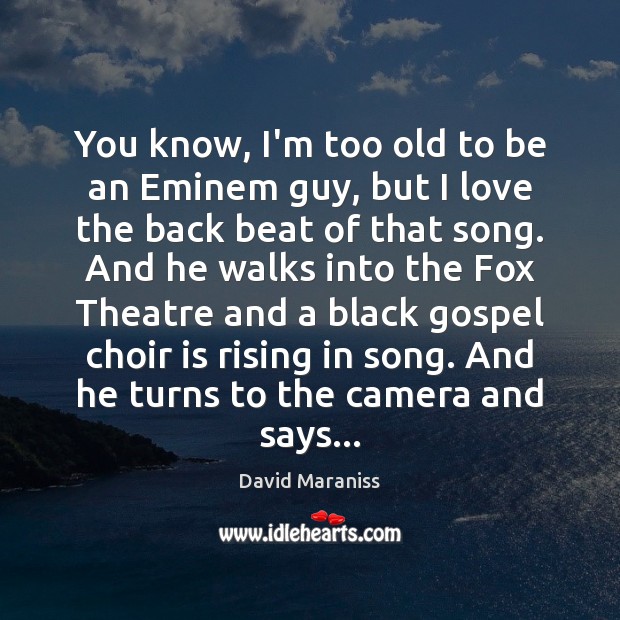 You know, I’m too old to be an Eminem guy, but I David Maraniss Picture Quote