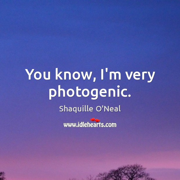 You know, I’m very photogenic. Shaquille O’Neal Picture Quote