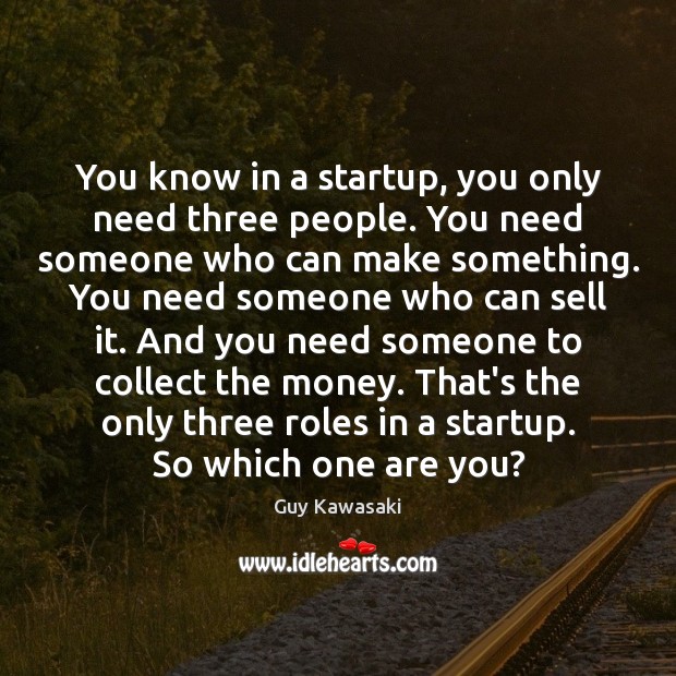 You know in a startup, you only need three people. You need Guy Kawasaki Picture Quote