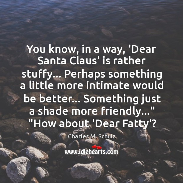 You know, in a way, ‘Dear Santa Claus’ is rather stuffy… Perhaps Charles M. Schulz Picture Quote