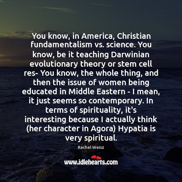 You know, in America, Christian fundamentalism vs. science. You know, be it Rachel Weisz Picture Quote