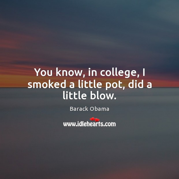 You know, in college, I smoked a little pot, did a little blow. Image