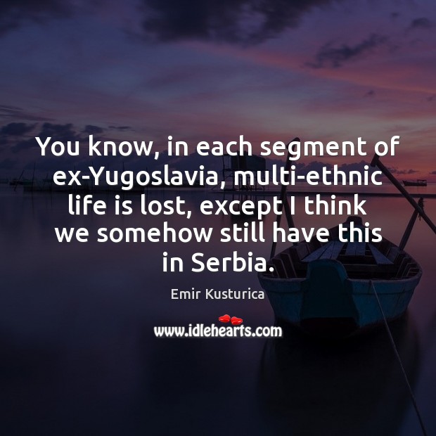 You know, in each segment of ex-Yugoslavia, multi-ethnic life is lost, except Life Quotes Image