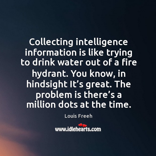 You know, in hindsight it’s great. The problem is there’s a million dots at the time. Louis Freeh Picture Quote