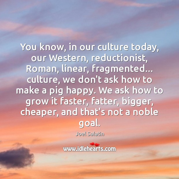 You know, in our culture today, our Western, reductionist, Roman, linear, fragmented… Joel Salatin Picture Quote