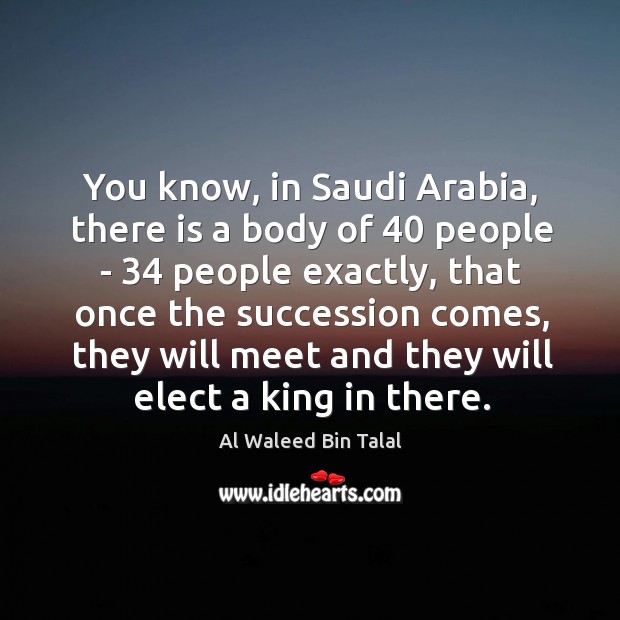 You know, in Saudi Arabia, there is a body of 40 people – 34 Al Waleed Bin Talal Picture Quote