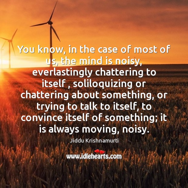 You know, in the case of most of us, the mind is Jiddu Krishnamurti Picture Quote