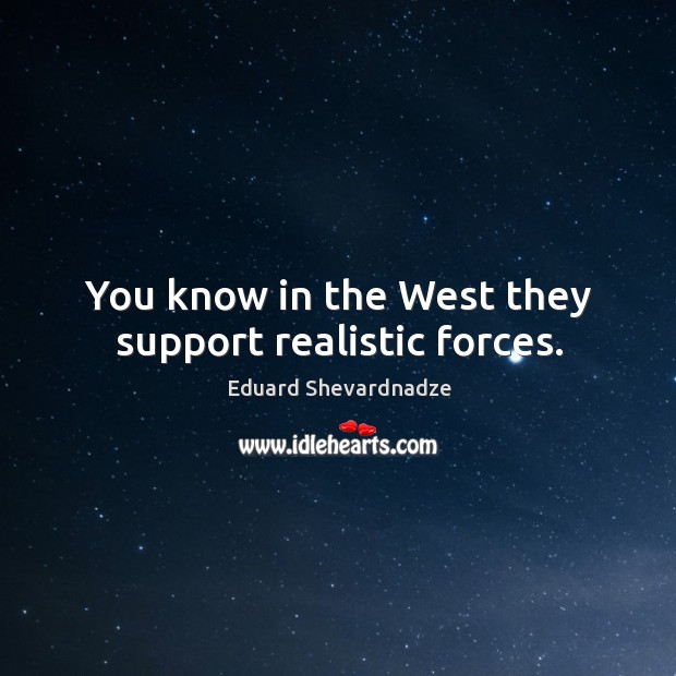 You know in the west they support realistic forces. Eduard Shevardnadze Picture Quote