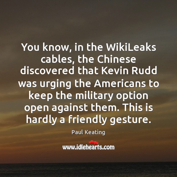 You know, in the WikiLeaks cables, the Chinese discovered that Kevin Rudd Paul Keating Picture Quote