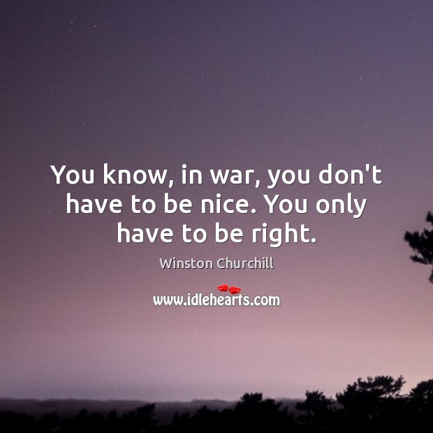 You know, in war, you don’t have to be nice. You only have to be right. Winston Churchill Picture Quote