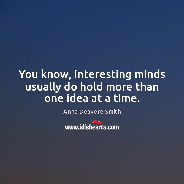 You know, interesting minds usually do hold more than one idea at a time. Anna Deavere Smith Picture Quote