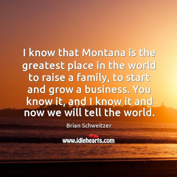 You know it, and I know it and now we will tell the world. Brian Schweitzer Picture Quote