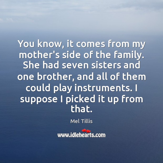 You know, it comes from my mother’s side of the family. She Mel Tillis Picture Quote