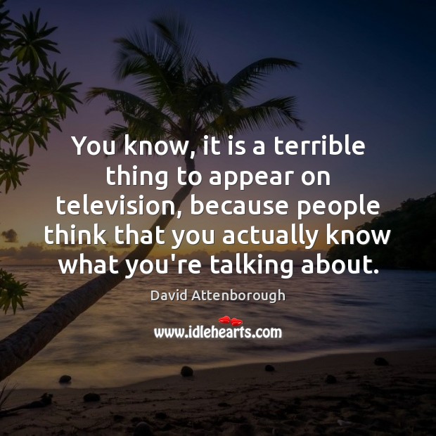 You know, it is a terrible thing to appear on television, because David Attenborough Picture Quote
