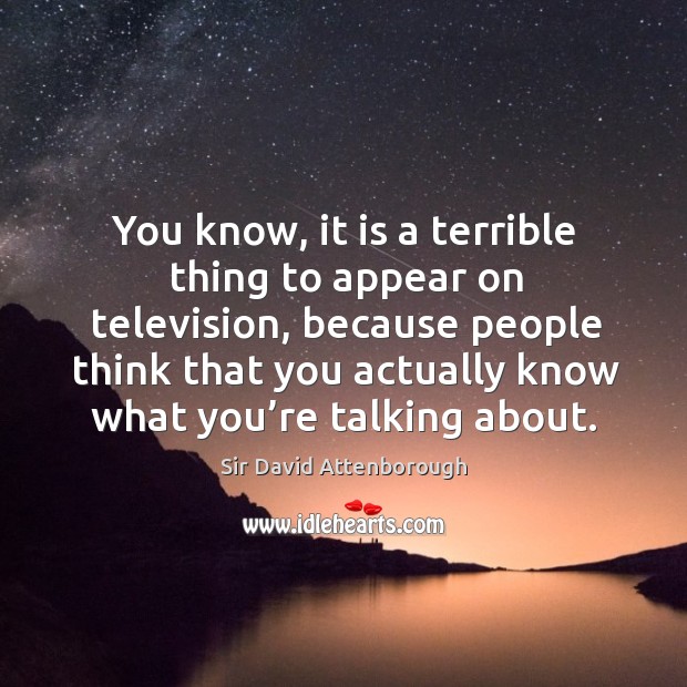You know, it is a terrible thing to appear on television Sir David Attenborough Picture Quote