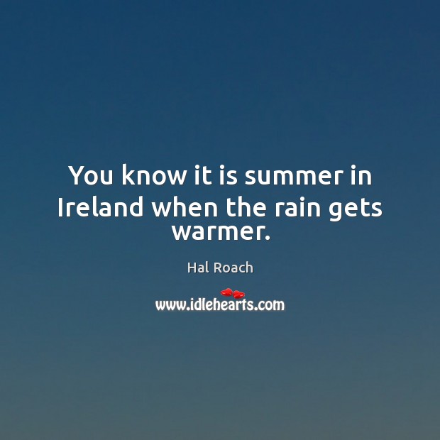 You know it is summer in Ireland when the rain gets warmer. Hal Roach Picture Quote
