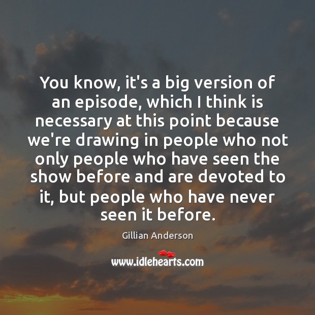 You know, it’s a big version of an episode, which I think Gillian Anderson Picture Quote