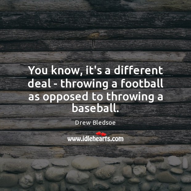 You know, it’s a different deal – throwing a football as opposed to throwing a baseball. Drew Bledsoe Picture Quote