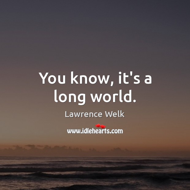 You know, it’s a long world. Image