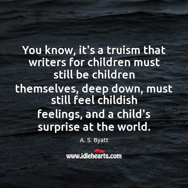 You know, it’s a truism that writers for children must still be A. S. Byatt Picture Quote