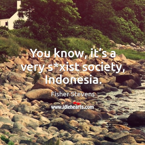You know, it’s a very s*xist society, indonesia. Fisher Stevens Picture Quote