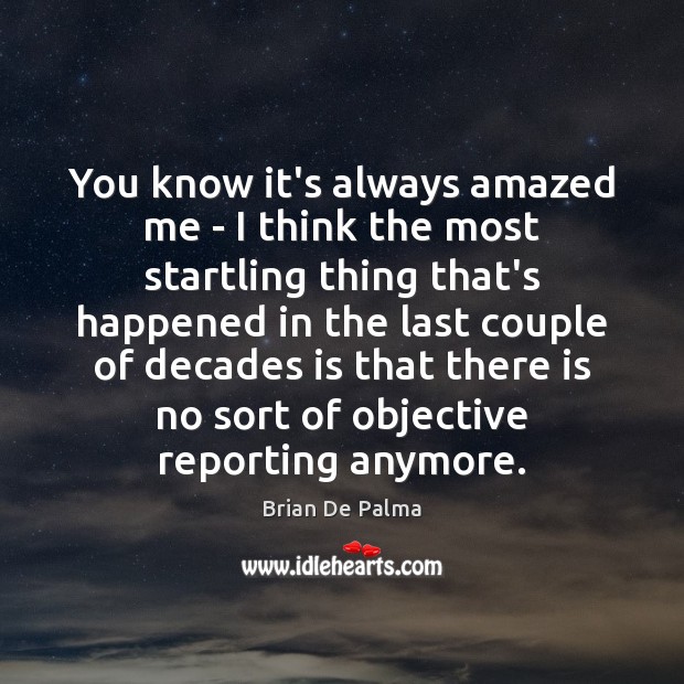 You know it’s always amazed me – I think the most startling Brian De Palma Picture Quote