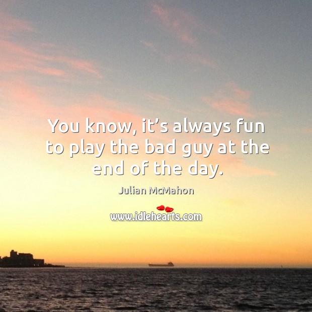 You know, it’s always fun to play the bad guy at the end of the day. Julian McMahon Picture Quote