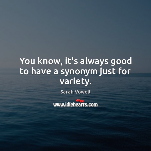 You know, it’s always good to have a synonym just for variety. Sarah Vowell Picture Quote