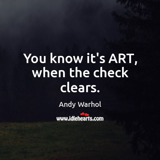 You know it’s ART, when the check clears. Andy Warhol Picture Quote