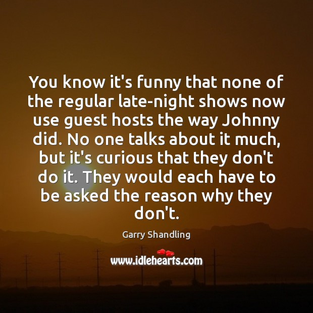 You know it’s funny that none of the regular late-night shows now Garry Shandling Picture Quote
