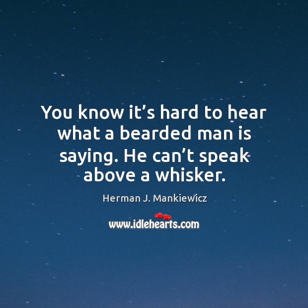 You know it’s hard to hear what a bearded man is saying. He can’t speak above a whisker. Herman J. Mankiewicz Picture Quote