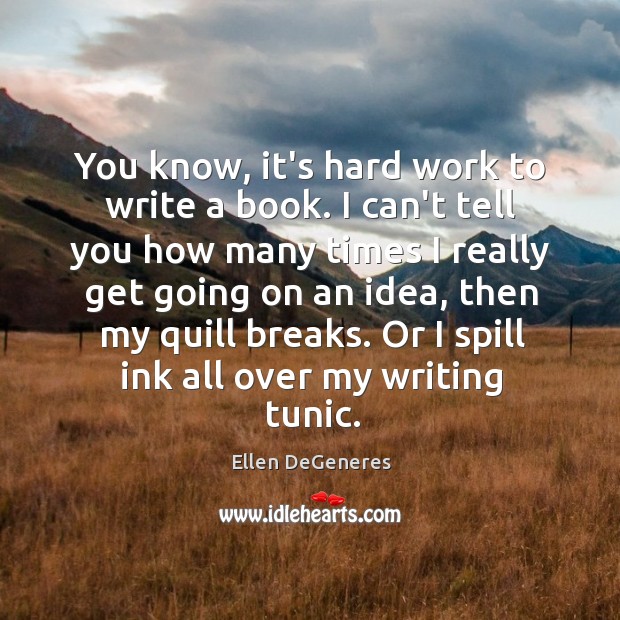 You know, it’s hard work to write a book. I can’t tell Ellen DeGeneres Picture Quote