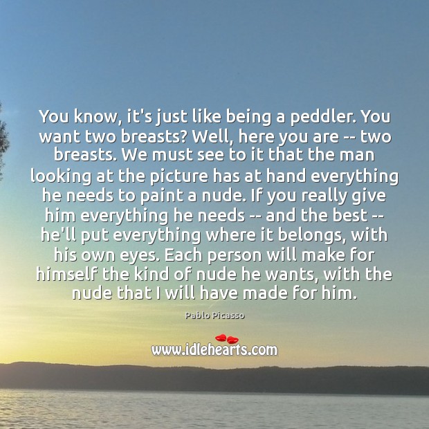 You know, it’s just like being a peddler. You want two breasts? Pablo Picasso Picture Quote