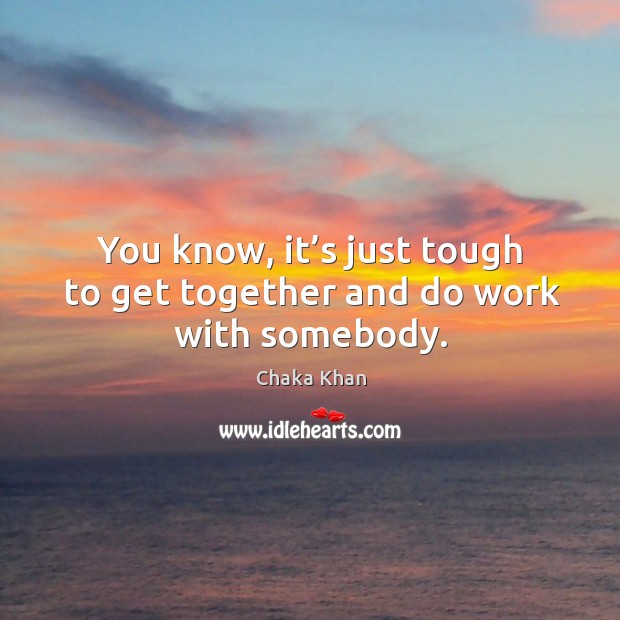 You know, it’s just tough to get together and do work with somebody. Image