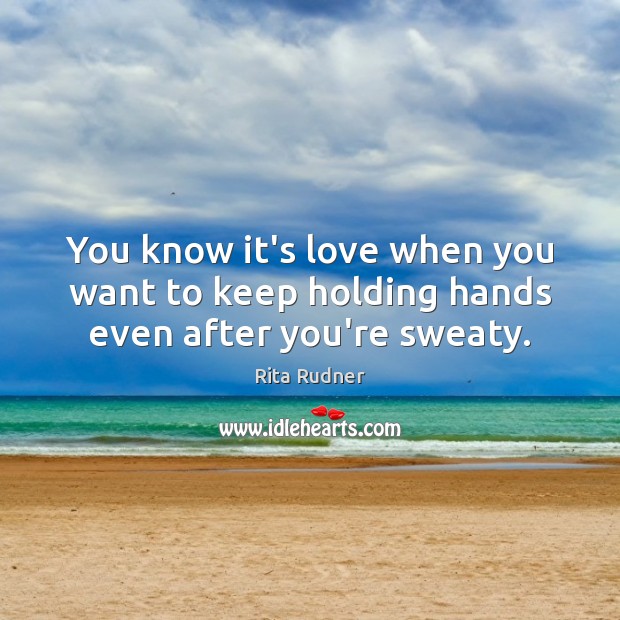 You know it’s love when you want to keep holding hands even after you’re sweaty. Rita Rudner Picture Quote