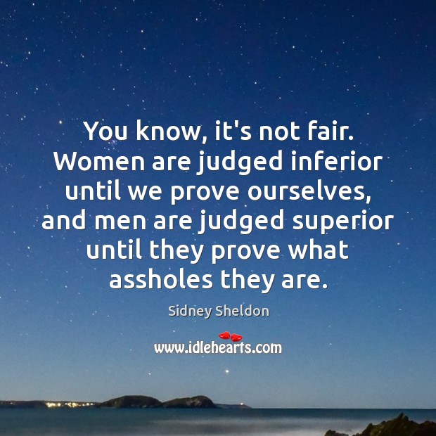 You know, it’s not fair. Women are judged inferior until we prove Sidney Sheldon Picture Quote