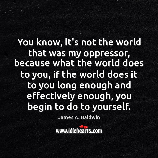 You know, it’s not the world that was my oppressor, because what James A. Baldwin Picture Quote