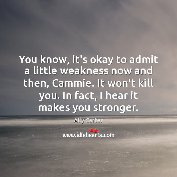You know, it’s okay to admit a little weakness now and then, Ally Carter Picture Quote