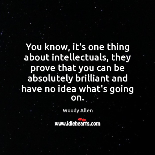 You know, it’s one thing about intellectuals, they prove that you can Image