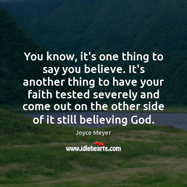 You know, it’s one thing to say you believe. It’s another thing Joyce Meyer Picture Quote