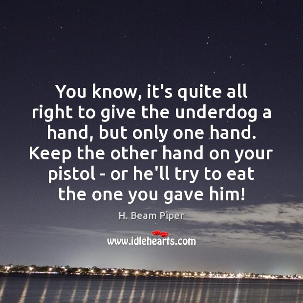 You know, it’s quite all right to give the underdog a hand, H. Beam Piper Picture Quote