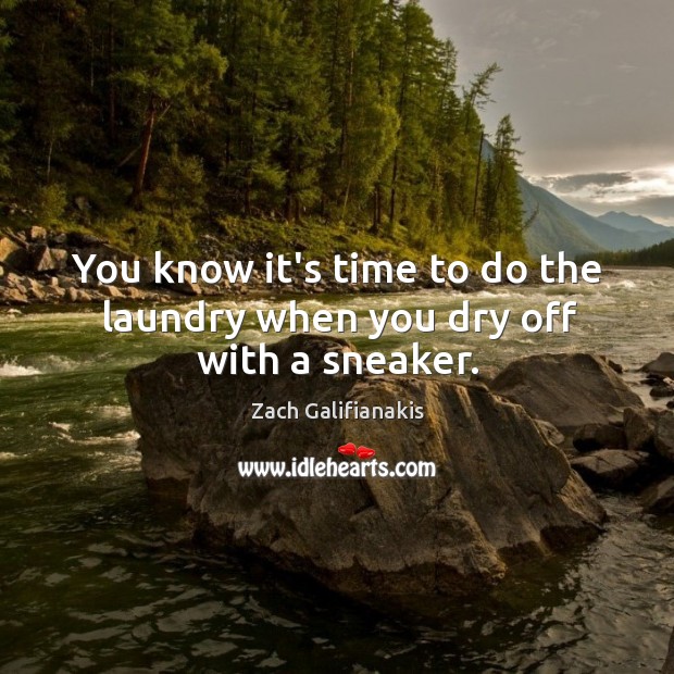 You know it’s time to do the laundry when you dry off with a sneaker. Zach Galifianakis Picture Quote