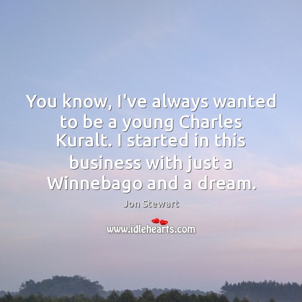 You know, I’ve always wanted to be a young Charles Kuralt. I Jon Stewart Picture Quote