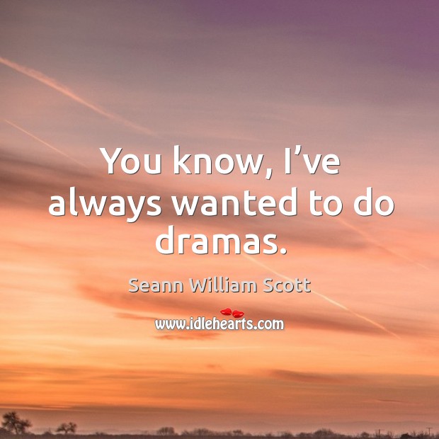 You know, I’ve always wanted to do dramas. Seann William Scott Picture Quote