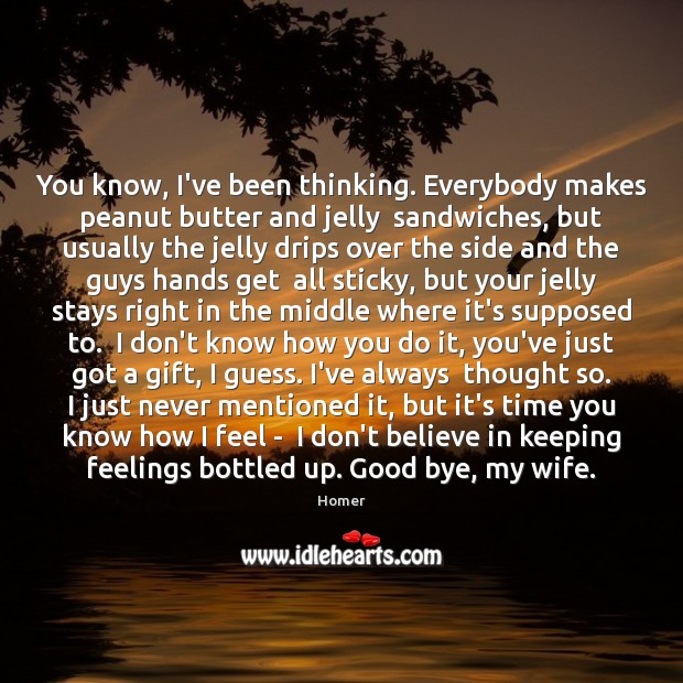 You know, I’ve been thinking. Everybody makes peanut butter and jelly  sandwiches, Goodbye Quotes Image
