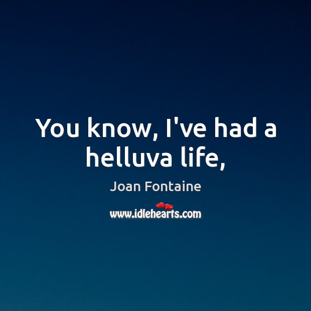 You know, I’ve had a helluva life, Joan Fontaine Picture Quote