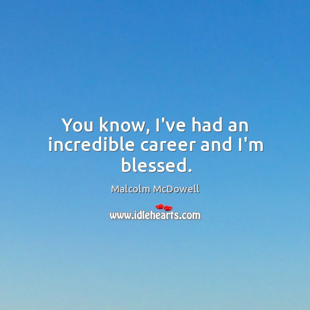 You know, I’ve had an incredible career and I’m blessed. Malcolm McDowell Picture Quote