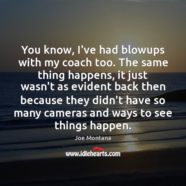 You know, I’ve had blowups with my coach too. The same thing Joe Montana Picture Quote