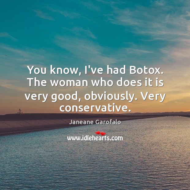 You know, I’ve had Botox. The woman who does it is very Janeane Garofalo Picture Quote