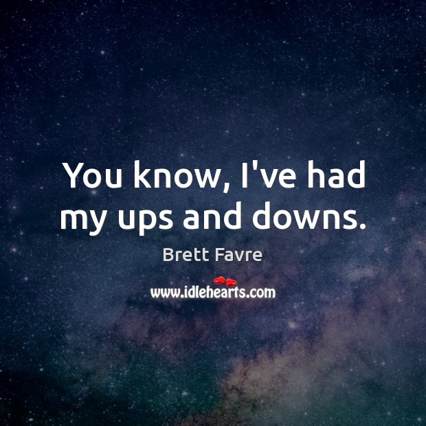 You know, I’ve had my ups and downs. Brett Favre Picture Quote